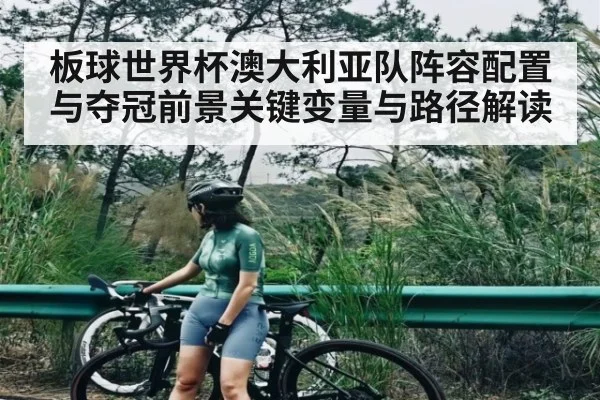 板球世界杯澳大利亚队阵容配置与夺冠前景关键变量与路径解读（c7）